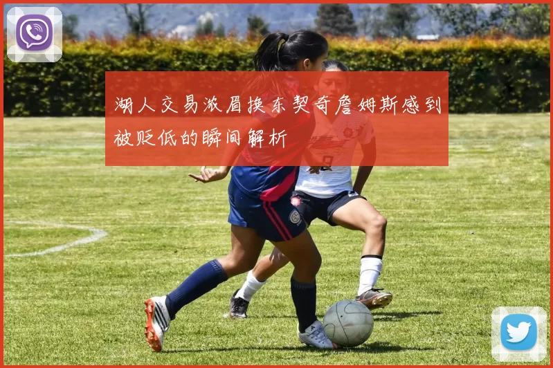 湖人交易浓眉换东契奇詹姆斯感到被贬低的瞬间解析
