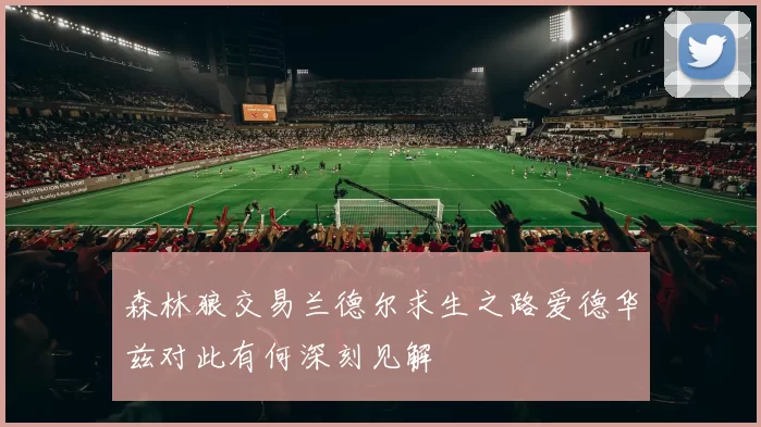 森林狼交易兰德尔求生之路爱德华兹对此有何深刻见解