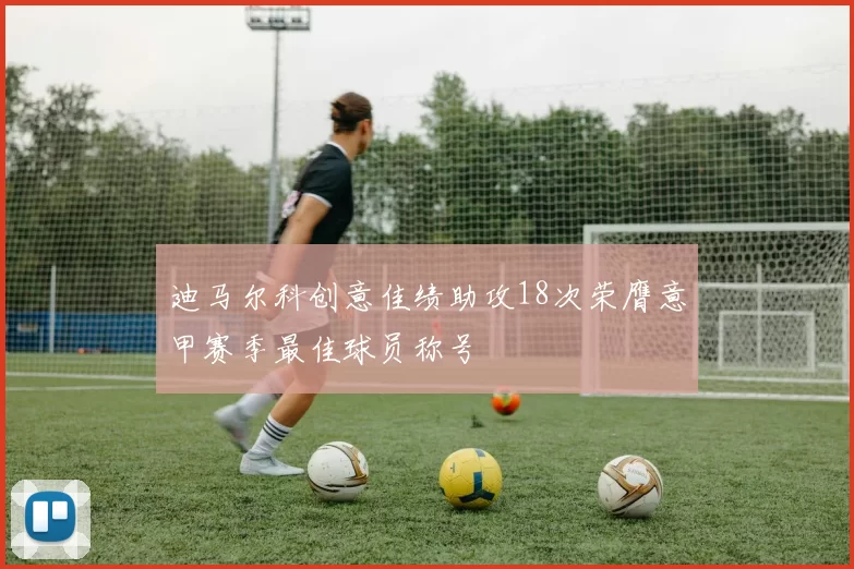 迪马尔科创意佳绩助攻18次荣膺意甲赛季最佳球员称号