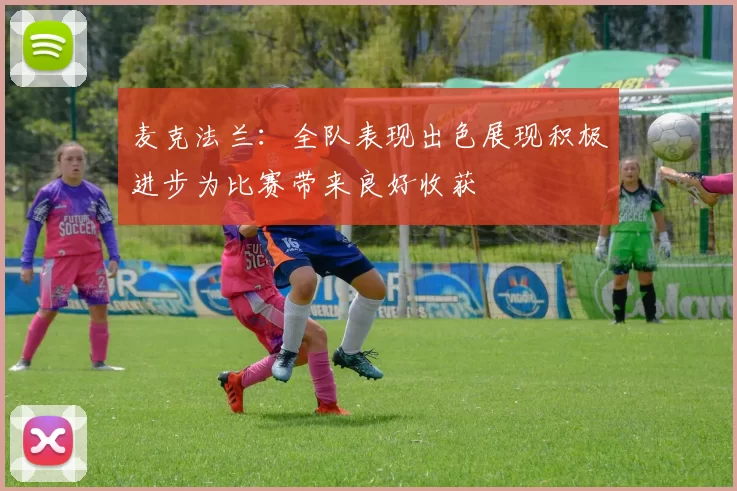 麦克法兰：全队表现出色展现积极进步为比赛带来良好收获