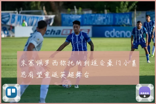 朱塞佩罗西称托纳利适合豪门小基恩有望重返英超舞台