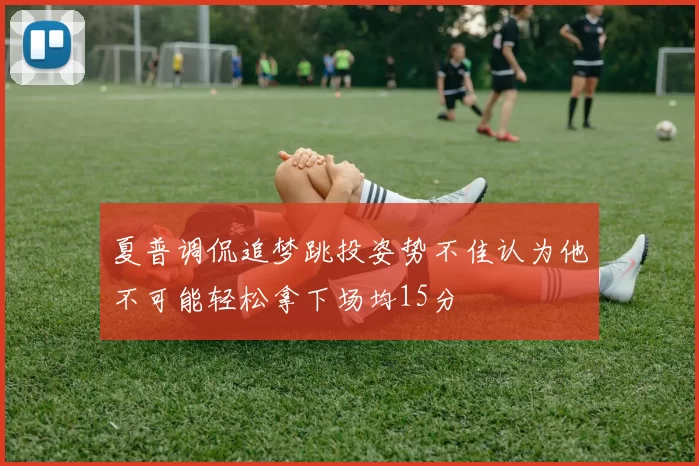 夏普调侃追梦跳投姿势不佳认为他不可能轻松拿下场均15分