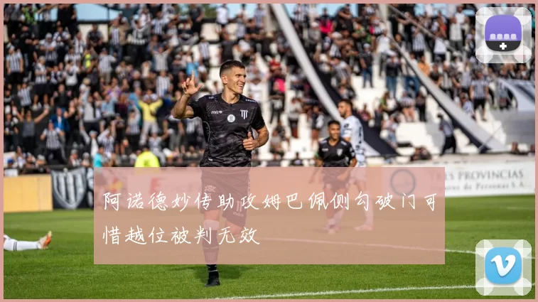 阿诺德妙传助攻姆巴佩侧勾破门可惜越位被判无效